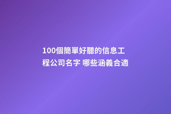 100個簡單好聽的信息工程公司名字 哪些涵義合適-第1張-公司起名-玄機(jī)派